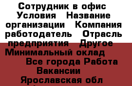 Сотрудник в офис. Условия › Название организации ­ Компания-работодатель › Отрасль предприятия ­ Другое › Минимальный оклад ­ 25 000 - Все города Работа » Вакансии   . Ярославская обл.,Фоминское с.